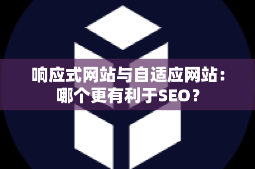 响应式网站与自适应网站：哪个更有利于SEO？