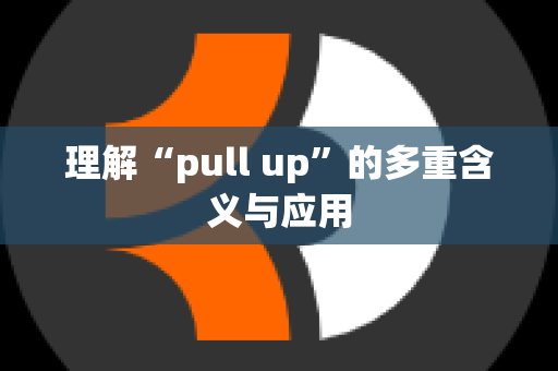 理解“pull up”的多重含义与应用