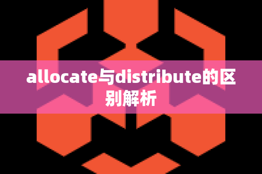 allocate与distribute的区别解析