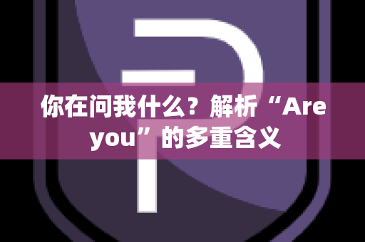 你在问我什么？解析“Are you”的多重含义