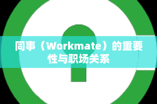 同事（Workmate）的重要性与职场关系