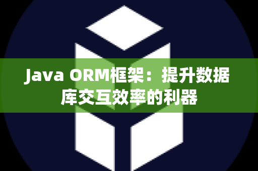 Java ORM框架：提升数据库交互效率的利器