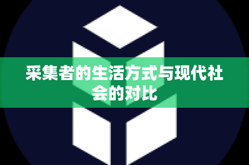 采集者的生活方式与现代社会的对比