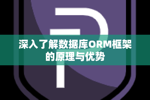 深入了解数据库ORM框架的原理与优势