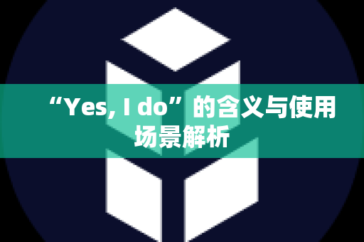 “Yes, I do”的含义与使用场景解析