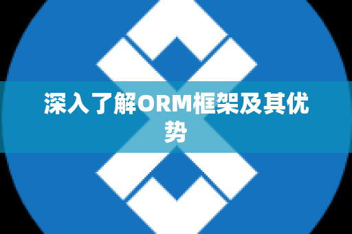 深入了解ORM框架及其优势