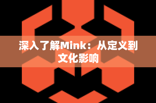 深入了解Mink：从定义到文化影响