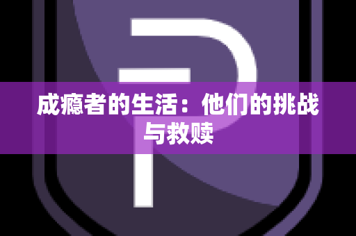 成瘾者的生活：他们的挑战与救赎