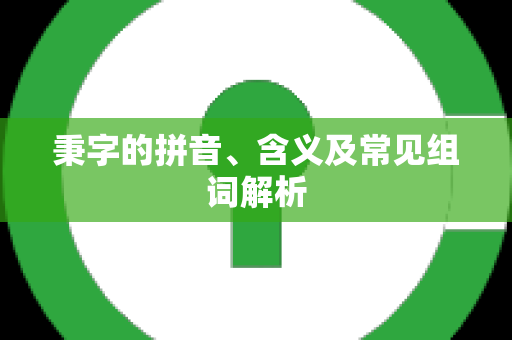 秉字的拼音、含义及常见组词解析