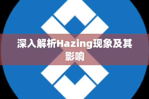 深入解析Hazing现象及其影响