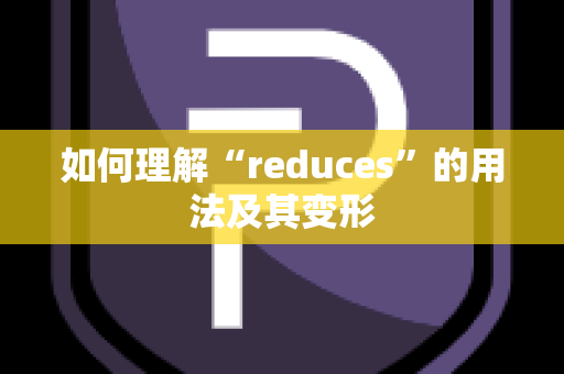 如何理解“reduces”的用法及其变形