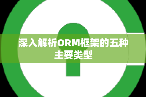 深入解析ORM框架的五种主要类型