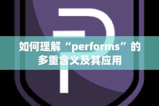 如何理解“performs”的多重含义及其应用