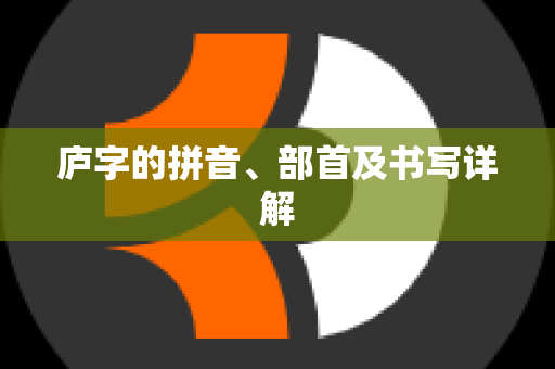 庐字的拼音、部首及书写详解