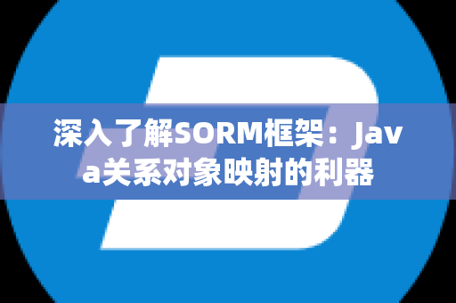 深入了解SORM框架：Java关系对象映射的利器