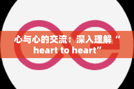 心与心的交流：深入理解“heart to heart”