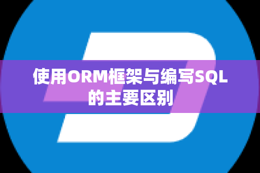 使用ORM框架与编写SQL的主要区别