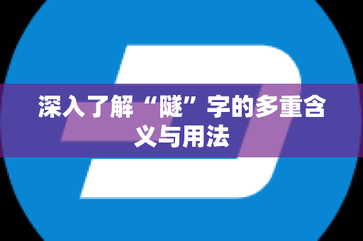 深入了解“隧”字的多重含义与用法