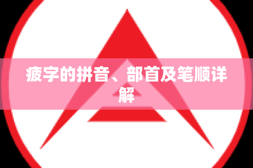 疲字的拼音、部首及笔顺详解