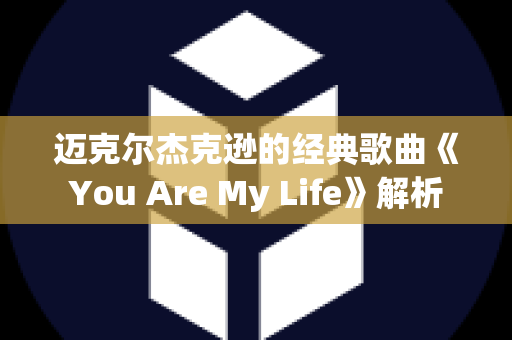 迈克尔杰克逊的经典歌曲《You Are My Life》解析