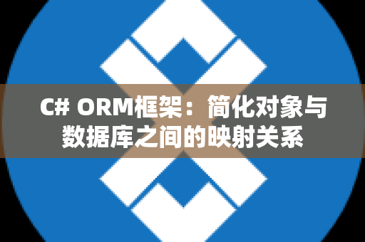 C# ORM框架：简化对象与数据库之间的映射关系