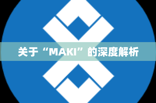 关于“MAKI”的深度解析