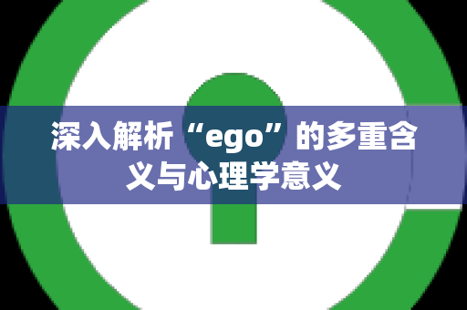 深入解析“ego”的多重含义与心理学意义