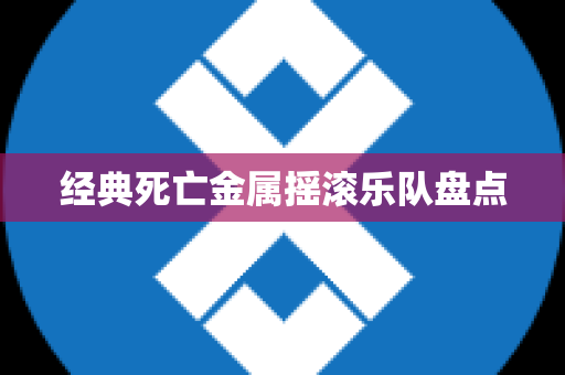 经典死亡金属摇滚乐队盘点