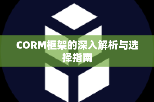 CORM框架的深入解析与选择指南