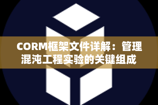 CORM框架文件详解：管理混沌工程实验的关键组成