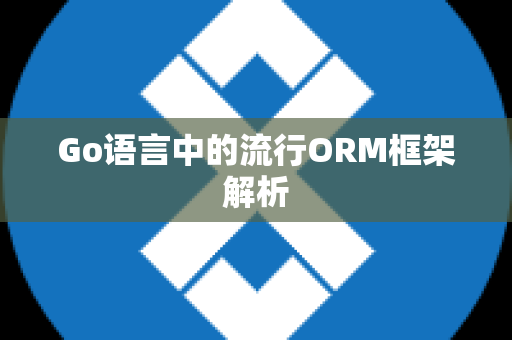 Go语言中的流行ORM框架解析