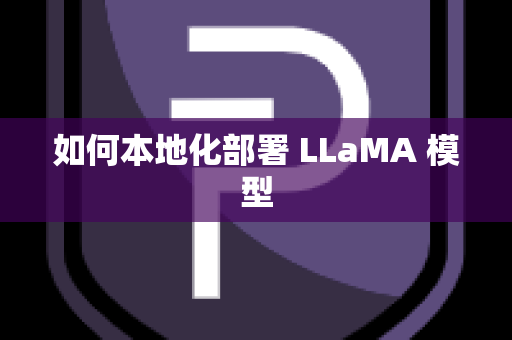 如何本地化部署 LLaMA 模型