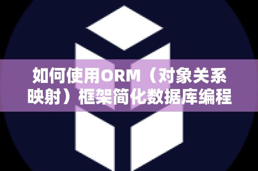 如何使用ORM（对象关系映射）框架简化数据库编程