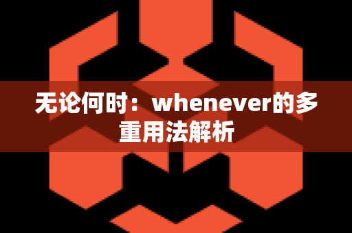 无论何时：whenever的多重用法解析