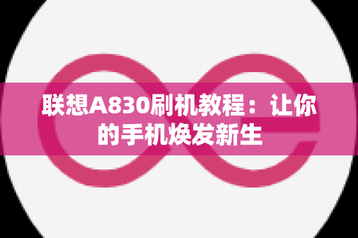 联想A830刷机教程：让你的手机焕发新生