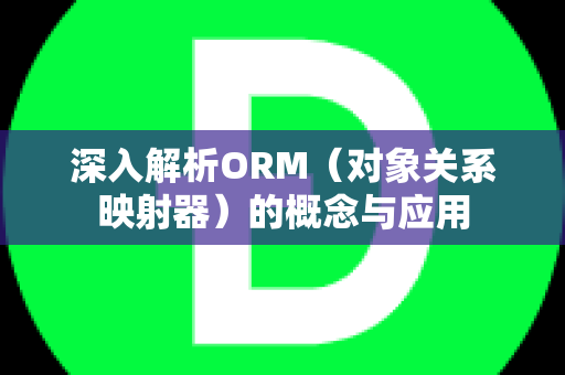 深入解析ORM（对象关系映射器）的概念与应用