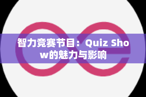 智力竞赛节目：Quiz Show的魅力与影响