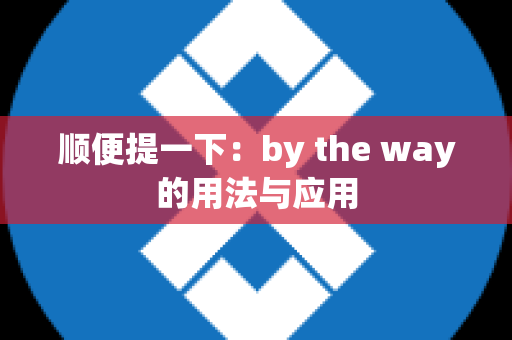 顺便提一下：by the way的用法与应用