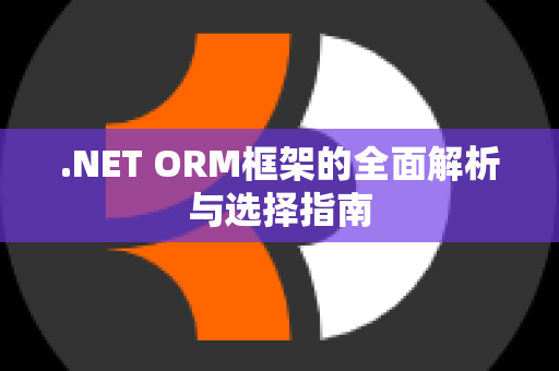 .NET ORM框架的全面解析与选择指南