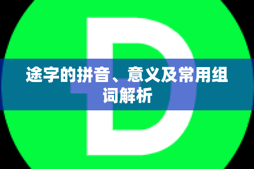 途字的拼音、意义及常用组词解析