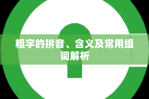 粗字的拼音、含义及常用组词解析