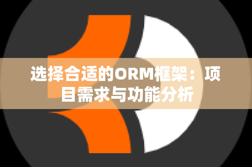 选择合适的ORM框架：项目需求与功能分析