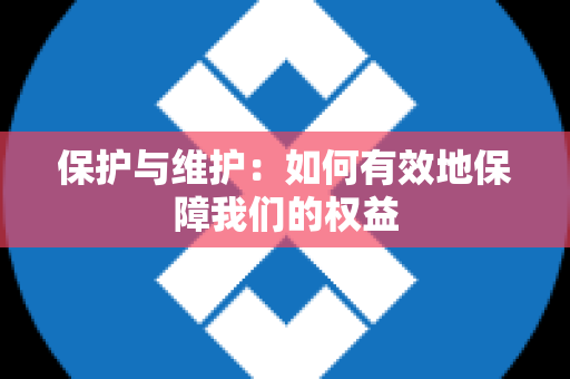 保护与维护：如何有效地保障我们的权益