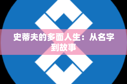 史蒂夫的多面人生：从名字到故事