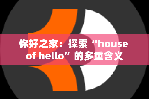 你好之家：探索“house of hello”的多重含义