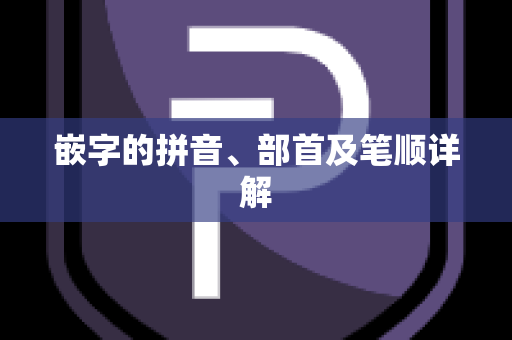 嵌字的拼音、部首及笔顺详解