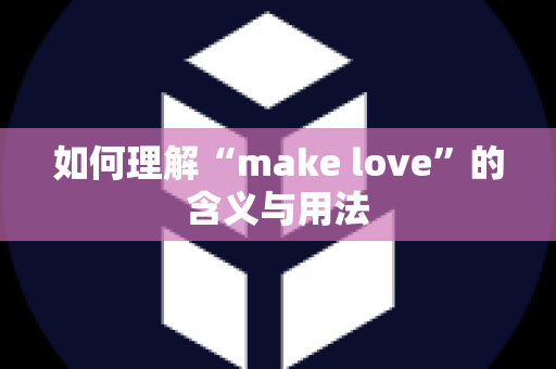 如何理解“make love”的含义与用法