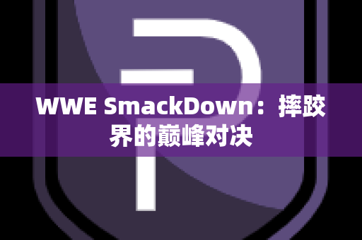 WWE SmackDown：摔跤界的巅峰对决