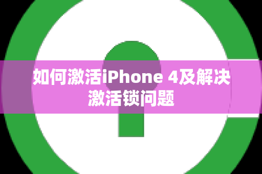 如何激活iPhone 4及解决激活锁问题