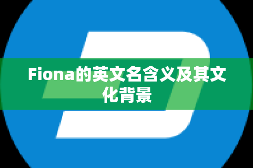 Fiona的英文名含义及其文化背景